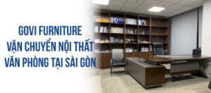 Govi Furniture cung cấp vận chuyển nội thất đến mọi văn phòng tại Sài Gòn